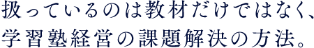 扱っているのは教材だけではなく、学習塾経営の課題解決の方法。