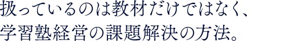 扱っているのは教材だけではなく、学習塾経営の課題解決の方法。