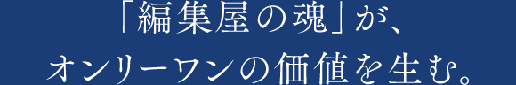 「編集屋の魂」が、オンリーワンの価値を生む。