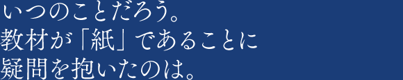 いつのことだろう。教材が「紙」であることに疑問を抱いたのは。